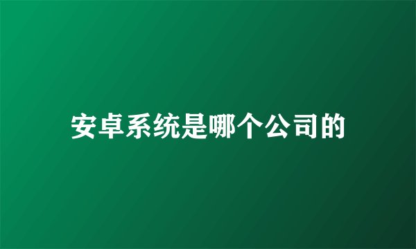 安卓系统是哪个公司的
