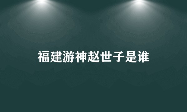 福建游神赵世子是谁