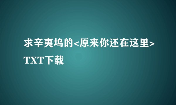 求辛夷坞的<原来你还在这里>TXT下载