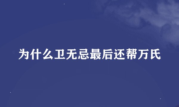 为什么卫无忌最后还帮万氏