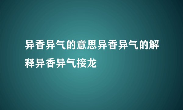 异香异气的意思异香异气的解释异香异气接龙