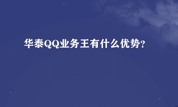 华泰QQ业务王有什么优势？