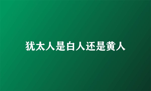 犹太人是白人还是黄人
