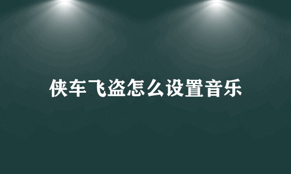 侠车飞盗怎么设置音乐