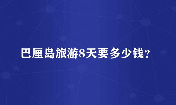 巴厘岛旅游8天要多少钱？