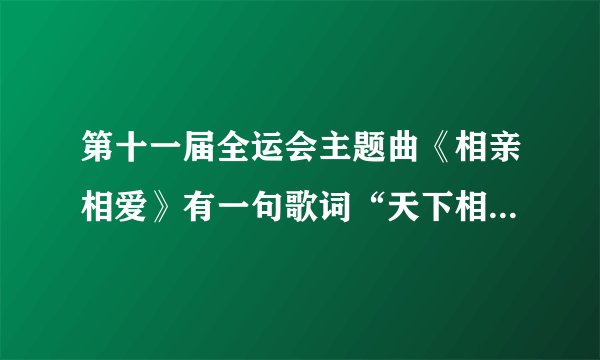 第十一届全运会主题曲《相亲相爱》有一句歌词“天下相亲与相爱,动身千里外,心自成一脉”结合实例谈谈这