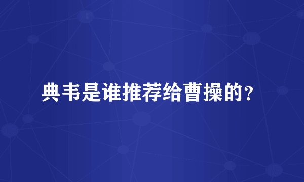 典韦是谁推荐给曹操的？