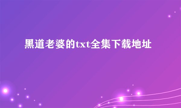 黑道老婆的txt全集下载地址