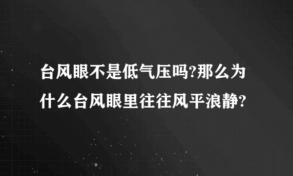 台风眼不是低气压吗?那么为什么台风眼里往往风平浪静?