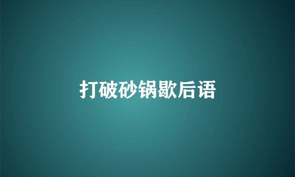 打破砂锅歇后语