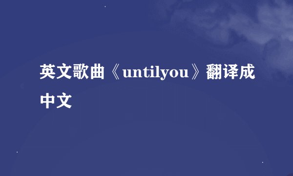英文歌曲《untilyou》翻译成中文