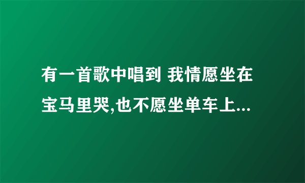 有一首歌中唱到 我情愿坐在宝马里哭,也不愿坐单车上笑,是一首什么歌?