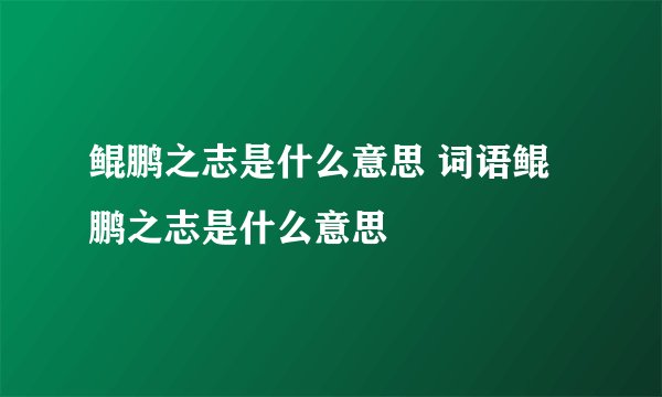 鲲鹏之志是什么意思 词语鲲鹏之志是什么意思