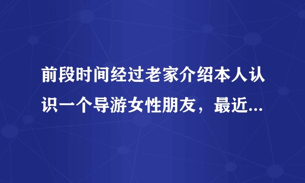 前段时间经过老家介绍本人认识一个导游女性朋友，最近听说导游和司机都是同住一个放假，是真的假的。
