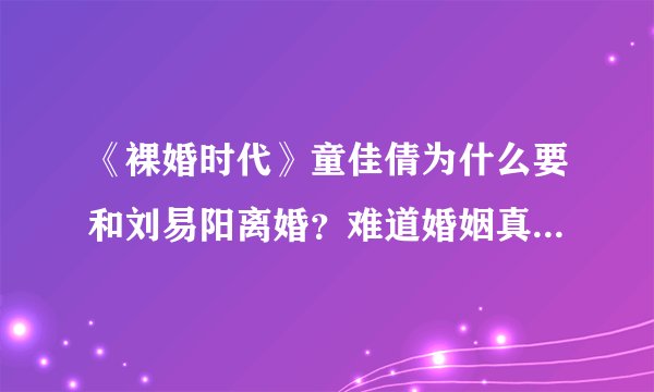 《裸婚时代》童佳倩为什么要和刘易阳离婚？难道婚姻真是爱情的坟墓么？