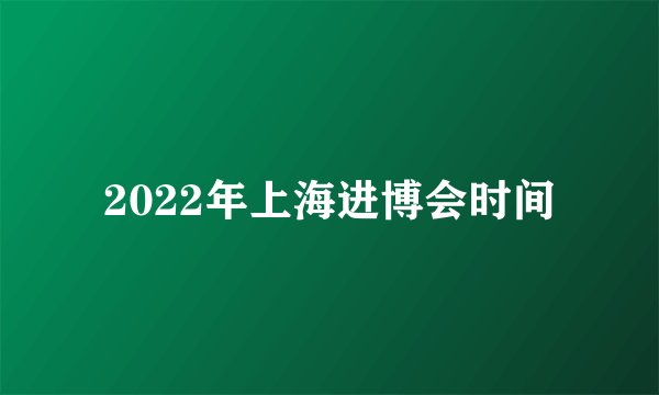 2022年上海进博会时间
