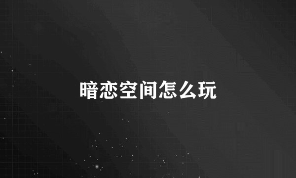 暗恋空间怎么玩