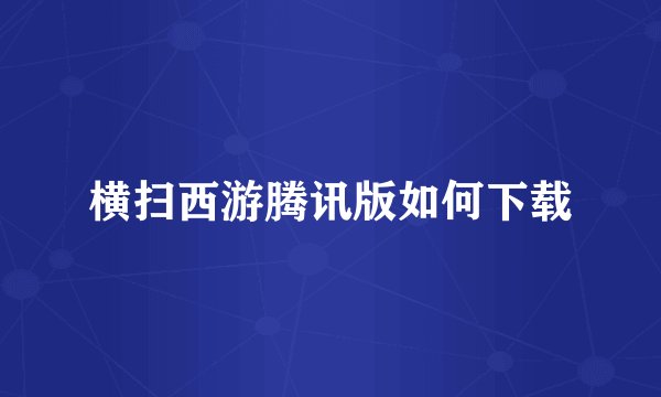 横扫西游腾讯版如何下载