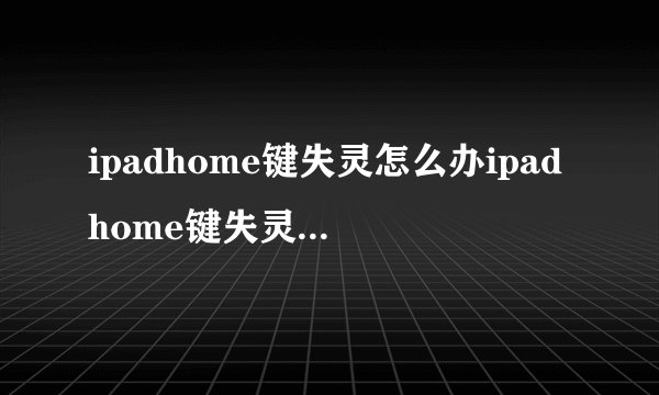 ipadhome键失灵怎么办ipadhome键失灵如何解决