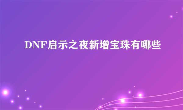 DNF启示之夜新增宝珠有哪些