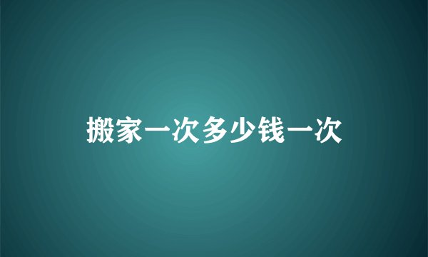 搬家一次多少钱一次