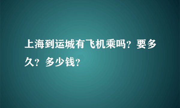 上海到运城有飞机乘吗？要多久？多少钱？