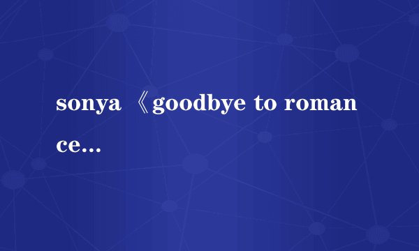 sonya 《goodbye to romance》韩剧《may queen》的片尾曲 为什么搜索不到呢 真的好想听