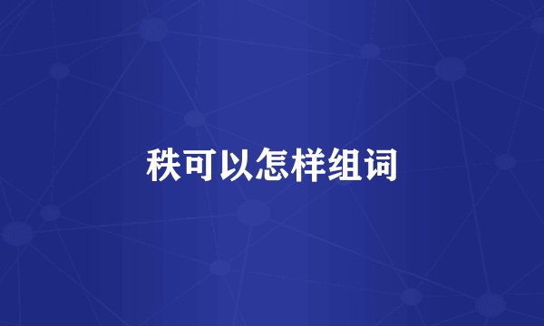 秩可以怎样组词