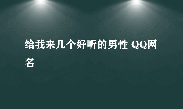给我来几个好听的男性 QQ网名