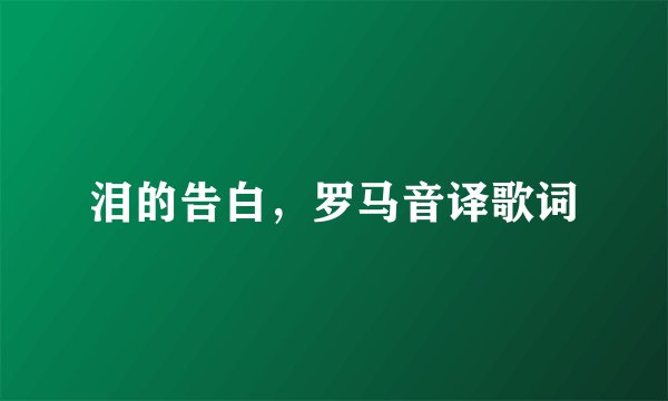 泪的告白，罗马音译歌词
