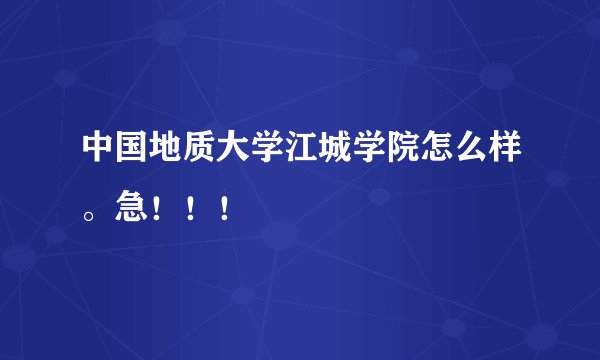 中国地质大学江城学院怎么样。急！！！