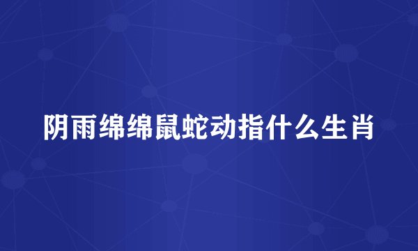 阴雨绵绵鼠蛇动指什么生肖