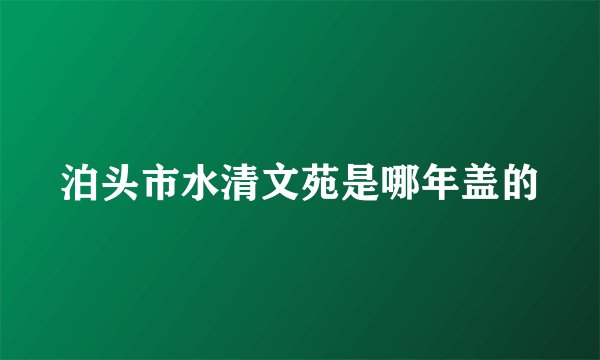 泊头市水清文苑是哪年盖的