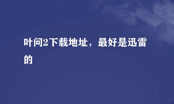 叶问2下载地址，最好是迅雷的