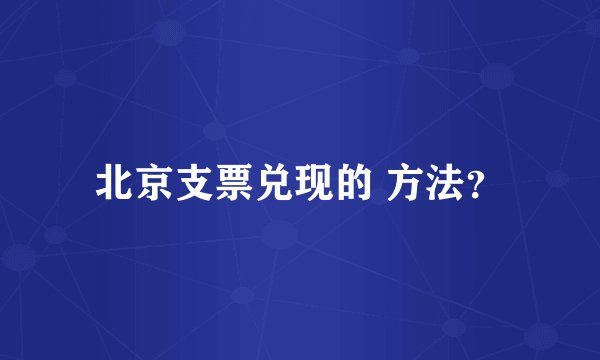 北京支票兑现的 方法？