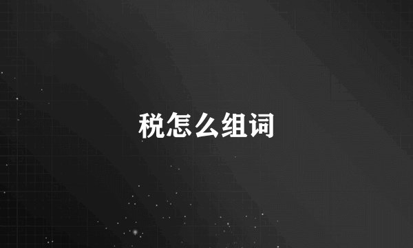 税怎么组词