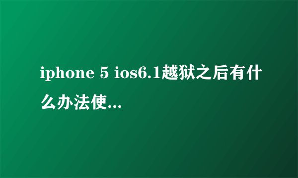 iphone 5 ios6.1越狱之后有什么办法使用电信卡？