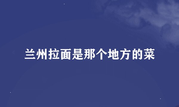 兰州拉面是那个地方的菜