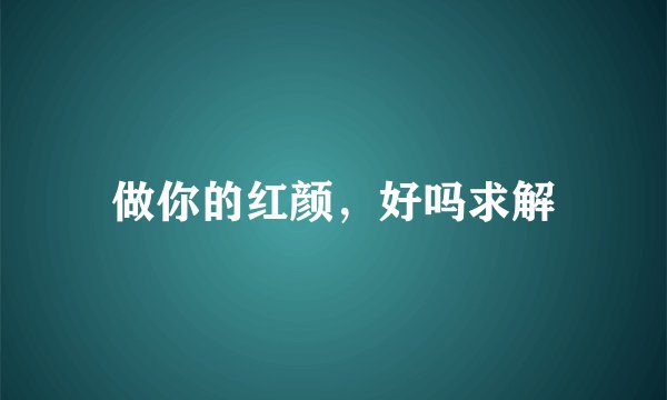 做你的红颜，好吗求解