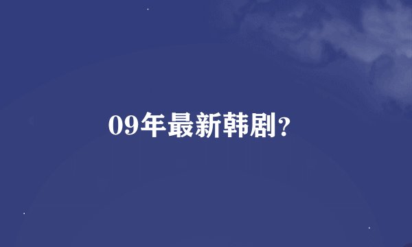 09年最新韩剧？