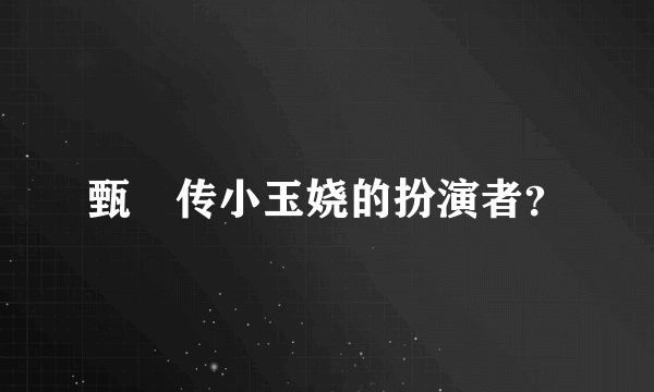 甄嬛传小玉娆的扮演者？