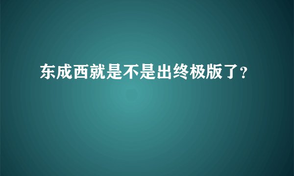东成西就是不是出终极版了？