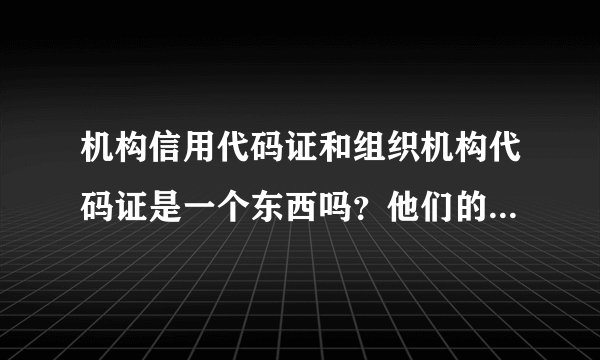 机构信用代码证和组织机构代码证是一个东西吗？他们的意义是一样的吗？