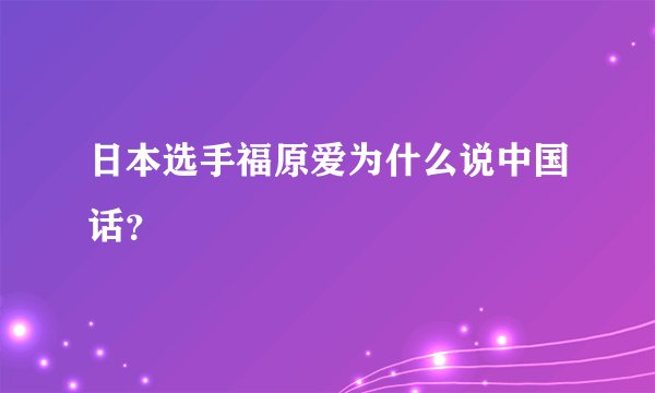 日本选手福原爱为什么说中国话？