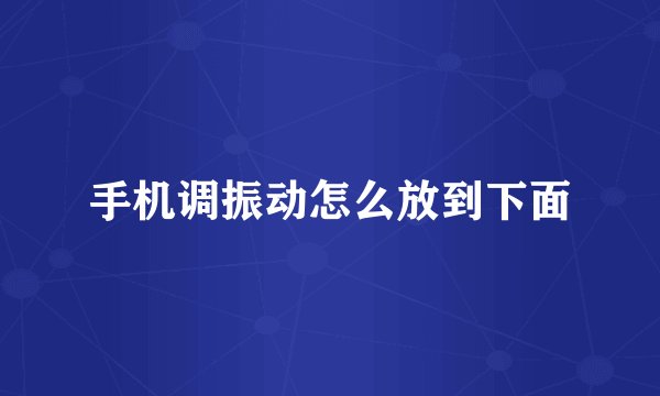 手机调振动怎么放到下面