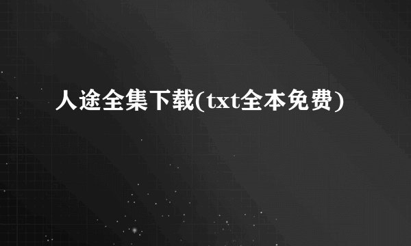 人途全集下载(txt全本免费)