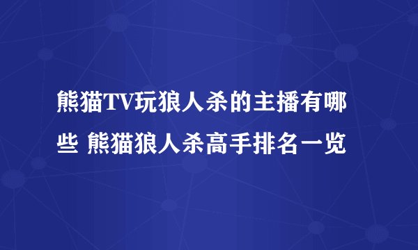 熊猫TV玩狼人杀的主播有哪些 熊猫狼人杀高手排名一览