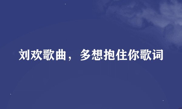 刘欢歌曲，多想抱住你歌词