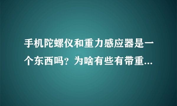 手机陀螺仪和重力感应器是一个东西吗？为啥有些有带重力感应器不戴陀螺仪，有些重力感应器陀螺仪都戴。