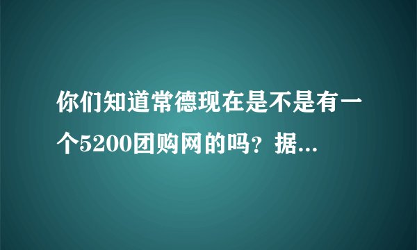 你们知道常德现在是不是有一个5200团购网的吗？据说现在开团期间，有免费的礼品送，是真的吗？